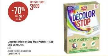 -70% 3009  SUR  25  LE  SOIT PAR 2 L'UNITE:  Lingettes Décolor Stop Max Protect + Eco EAU ECARLATE  x27  Autres variétés disponibles L'unité: 475  NOUVELLE  DECOLOR STOP  MAX PROTECT+ECO