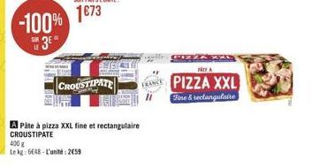 -100%  SUR 3*  CROUSTIPATE  A Pâte à pizza XXL fine et rectangulaire CROUSTIPATE  400 g  Le kg: 6648-L'unité: 259  PIZZA XX  PATE A  PIZZA XXL Fine & rectangulaire