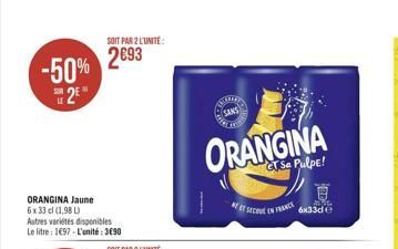 -50% 2  ORANGINA Jaune 6 x 33 cl (1,98 L)  Autres variétés disponibles Le litre 1697-L'unité: 3690  SOIT PAR 2 L'UNITE:  2093  CURE  SANS  ORANGINA  GTSa Pulpe!  SECUE EN FRANCE  6x33d