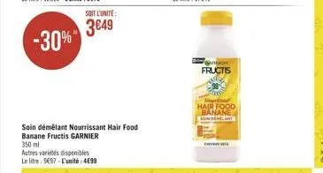 -30%  350 ml  autres variétés disponibles le litre: 9697-l'unité: 499  soin démêlant nourrissant hair food  banane fructis garnier  soit l'unite:  3649  on  fructis  39  hair food banane