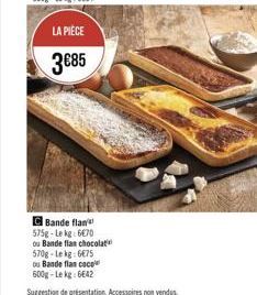 LA PIÈCE  385  Bande flan 575g-Lekg 670 ou Bande flan chocolat 570g-Lekg: 675  ou Bande flancocele 600g-Lekg 6642