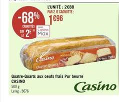 -68% 1696  CANOTTES  L'UNITÉ: 288  PAR 2 JE CAGNOTTE:  Casino 25 Max  Casino  Quatre Quart  Quatre-Quarts aux oeufs frais Pur beurre  CASINO  500 g  Le kg: 576  Casino