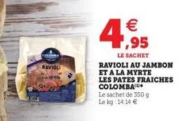 ravioli   ,95  le sachet  ravioli au jambon et a la myrte  les pates fraiches colomba  le sachet de 350 g le kg: 14.14 