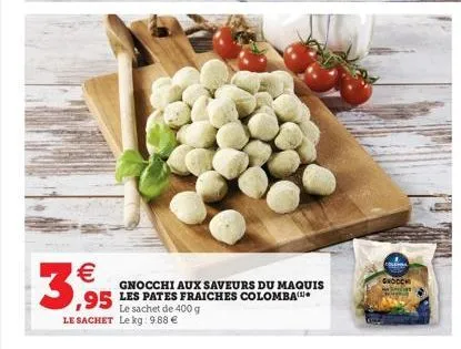 3,95  gnocchi aux saveurs du maquis  le sachet de 400 g le sachet le kg: 9.88   grocch