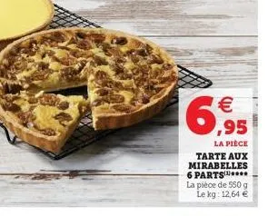   la pièce tarte aux mirabelles 6 parts****  la pièce de 550 g le kg: 12,64 