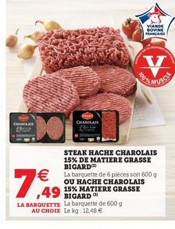 CHAROLAIS  DO  CHABOLAIS  7  BIGARD  LA BARQUETTE La barquette de 600 g AU CHOIX Le kg: 12,48   VIANDE  BOVINE FRANCAISE  V  STEAK HACHE CHAROLAIS 15% DE MATIERE GRASSE BIGARD(¹)  La barquette de 6