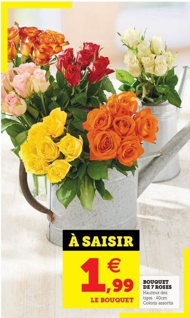 À SAISIR   1,99  LE BOUQUET  1  BOUQUET DE 7 ROSES Hauteur des tiges: 40cm Coloris assortis