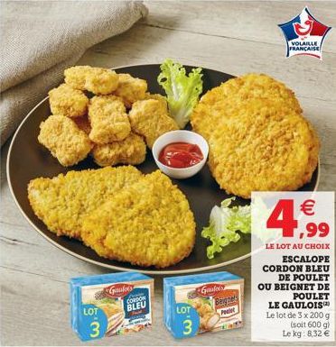 LOT  3.  Gradors  CORDON BLEU  LOT  3  Gaulo  Begners Pesist  VOLAILLE FRANÇAISE   ,99  LE LOT AU CHOIX ESCALOPE CORDON BLEU DE POULET OU BEIGNET DE POULET LE GAULOIS Le lot de 3 x 200 g Le kg: 8,32