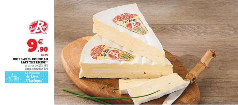  ,90  LE KG  BRIE LABEL ROUGE AU LAIT THERMISÉ  A partir de 26% MG  dans le produit fini  Le meilleur de Loire -Atlantique  THE  Sta  NETOR.  Puz  Le Brie  *