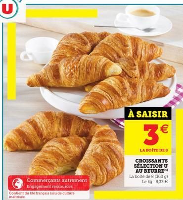 Commerçants autrement  Engagement ressources Contient du ble français Issu de-maltrisée  À SAISIR  3  LA BOITE DE S CROISSANTS SÉLECTION U AU BEURRE La boite de 8 (360 g) Le kg: 8,33 