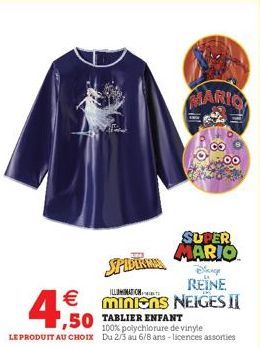 4.50  SPIDER  Deney  REÏNE   miniens NEIGES II  ,50 TABLIER ENFANT  100% polychlorure de vinyle LE PRODUIT AU CHOIX Du 2/3 au 6/8 ans-licences assorties  SUPER  MARIO  MARIO  OO