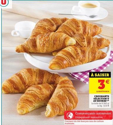 À SAISIR  3  LA BOITE DE  CROISSANTS SÉLECTION U AU BEURRE La boite de 8 (360 g) Le kg 8,33   Commerçants autrement  Engagement ressources Contient du ble français issu de culture maltrisée.