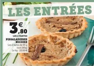 les entrées    les 2 tartes pissaladieres nicoise les 2 tartes de 95 g  (soit 190g) le kg: 20,00   1