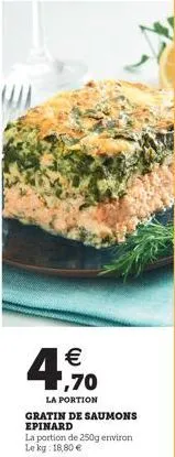  1,70  la portion  gratin de saumons epinard  la portion de 250g environ le kg: 18,80 