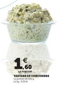 160  la portion  tartare de concombre la portion de 200 g le kg: 8,00 