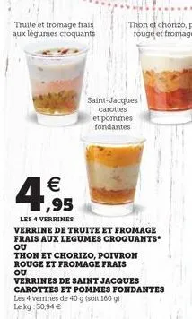 truite et fromage frais aux légumes croquants  saint-jacques carottes  et pommes fondantes  4,95  les 4 verrines  verrine de truite et fromage frais aux legumes croquants*  ou  thon et chorizo, poivro