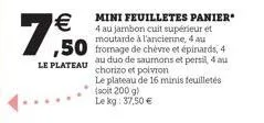   7,50  à  4 au  ,50 fromage de chèvre et épinards, 4  le plateau  au duo de saumons et persil, 4 au chorizo et poivron  le plateau de 16 minis feuilletés  (soit 200 g) lekg: 37,50   mini feuilletes