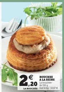   bouchee a la reine  ,20  la bouchée  de 150 g  la boucher soit le kg: 14,67 