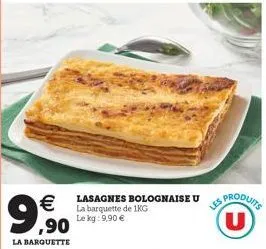  ,90  la barquette  lasagnes bolognaise u la barquette de 1kg le kg: 9,90   les produits u