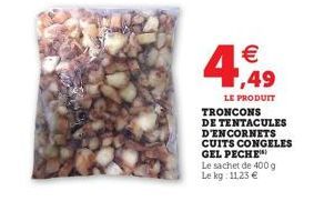 4,49    LE PRODUIT  TRONCONS DE TENTACULES D'ENCORNETS CUITS CONGELES GEL PECHE  Le sachet de 400 g Le kg: 11,23 