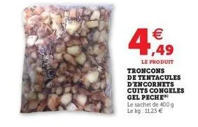 4,49    le produit  troncons de tentacules d'encornets cuits congeles gel peche  le sachet de 400 g le kg: 11,23 