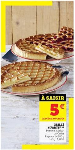 À SAISIR  5  LA PIÈCE AU CHOIX  (11)  GRILLE 6 PARTS Pomme, Abricot ou Cerise La pièce de 580 g Lekg:8,62 