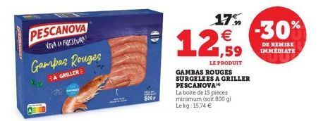 PESCANOVA  VITVA IN FRESCURA  Gampas Rouges  A GRILLERE  800  17%   1,59  LE PRODUIT  GAMBAS ROUGES  SURGELEES A GRILLER PESCANOVA  La boite de 15 pièces minimum (soit 800 gl Le kg: 15,74   -30%  DE