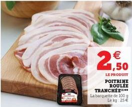  1,50  LE PRODUIT POITRINE ROULÉE  TRANCHÉE  La barquette de 100 g Le kg: 25 