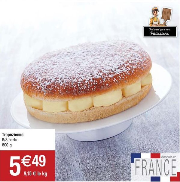 Tropézienne 6/8 parts 600 g  5  9,15  le kg  Préparé par nos Pâtissiers  élaborée en  FRANCE