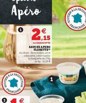 SOUTIEN  NALA  3   1,15  LA BARQUETTE SAUCES APERO FLORETTE  Au choix fines herbes, ail et ciboulette, citron basilic La barquette de 175g Le kg: 12,29   RODUCTION  FRANÇAISE    NAL  FRANÇAISE