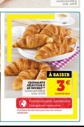 CROISSANTS SÉLECTION U AU BEURRE La boite de 8 (360g) Lekg:8,33   À SAISIR  3  LA BOITE DE 8  Commerçants autrement Engagement ressources  Contient du blé français issu de culture maitrisée.