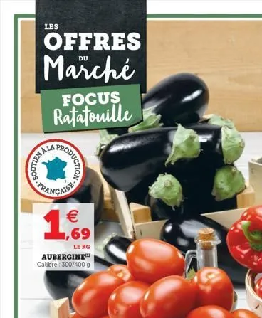 les  offres marché  nos  focus ratatouille  ala  oduction  française   1,69  le kg  aubergine calibre 300/400 g