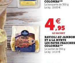 RAVIOLI   ,95  LE SACHET  RAVIOLI AU JAMBON ET A LA MYRTE  LES PATES FRAICHES COLOMBA  Le sachet de 350 g Le kg: 14.14 