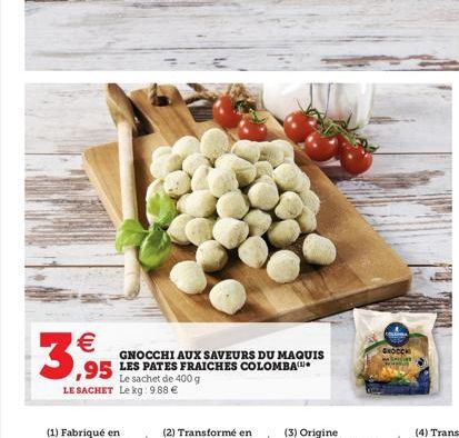 3,95  GNOCCHI AUX SAVEURS DU MAQUIS  Le sachet de 400 g LE SACHET Le kg: 9.88   GROCCH