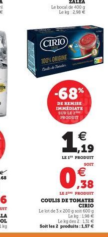 (CIRIO)  100% ORIGINE Cauds de mater  -68%  DE REMISE IMMÉDIATE SUR LE 2 PRODUIT   1,19  LE 1 PRODUIT  SOIT   ,38  LE 2 PRODUIT  COULIS DE TOMATES CIRIO  Le lot de 3 x 200 g soit 600 g Le kg: 1,98 