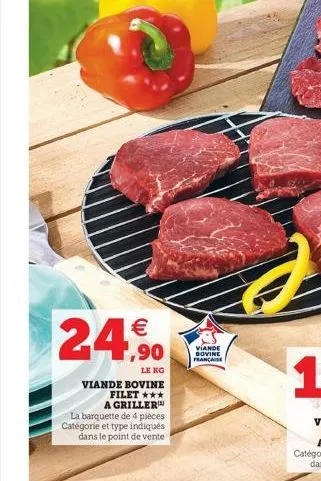   24,90  le kg  viande bovine filet *** a griller  la barquette de 4 pièces catégorie et type indiqués dans le point de vente  viande sovine française