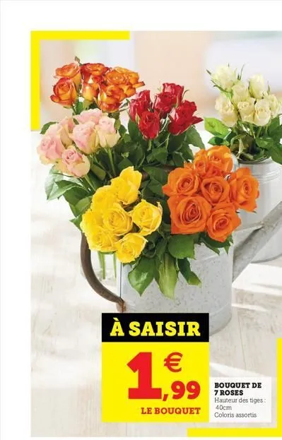 à saisir   1,99  le bouquet  bouquet de 7 roses hauteur des tiges: 40cm coloris assortis