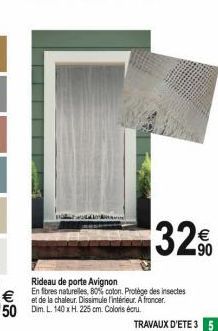 50 Dim. L. 140 x H. 225 cm. Coloris cru  Rideau de porte Avignon  En fibres naturelles, 80% coton. Protège des insectes et de la chaleur. Dissimule l'intérieur. A froncer.  32%  TRAVAUX D'ETE 3 5