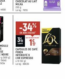 CHOCOLAT AU LAIT MILKA  200 g Le kg: 7€55  -34%  EN BON D'ACHAT  SOENBONSACHAT  19  L'UNITÉ  CAPSULES DE CAFÉ FORZA INTENSITE 9 L'OR ESPRESSO x 10 (52 g) Le kg: 66€35  FED  LASTS ALMA  Jad  P  LOR  ES