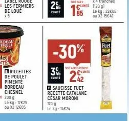 brillettes de poulet pimenté bordeau chesnel  le kg: 17€25 ou x2 12€05  25  l'unite  345  cunite  -30%  soit aprés remise conte  22  2017 par2 c  185  bsaucisse fuet recette catalane césar moroni 170 