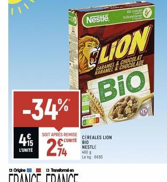 415  L'UNITÉ  Nestle  -34%  € SOIT APRÈS REMISE CEREALES LION  L'UNITÉ  294  74  NESTLE  400 g Le kg 6€85  CLION  CARAMEL&CHOCOLAT KARAMEL & CHOCOLADE  Bio  complet Chapter Valertarwe 