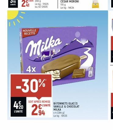 1111  241  L'UNITÉ  420  € 200 g  NOUVELLE RECETTE  Le kg: 17€25 ou X2 12€05  4x  -30%  Milka  x4 (284 gl  Le kg 10 €35  L'UNITÉ  SOIT APRES REMISE BATONNETS GLACES VANILLE & CHOCOLAT MILKA  294  F 