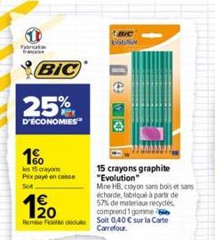 Fabrication française  BIC  25%  D'ÉCONOMIES  1%  les 15 crayons  Prix payé en caisse  Sol  Remise Fickt déduite Solt 0,40  sur la Carte Carrefour.  15 crayons graphite "Evolution"  Mine HB, crayon