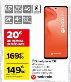 6.5"-16.2.2 4g  64 4-as 042  20  de remise immédiate  169%  149%  dont 0,02  d'éco-participation  smartphone e32  processeur octo-core 1,6 ghz batterie 5000 mah garantie légale 2 ans motorola  moto
