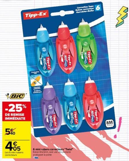 BIC  -25%  DE REMISE IMMÉDIATE  5%  4.05    Les 6 mini rubans correcteurs  Tipp-Ex  Prote  Ap  Expon Prade Det Shop  6 mini rubans correcteurs "Twist" Ruban Bmx5mm, avec une tête pivotante protégeant