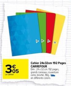 305  Le cahier  A  A  Cahier 24x32xm 192 Pages CARREFOUR  Dim: 24x32 cm 192 pages,  grands carreaux, couverture  carte, broché, 90g.  en différents coloris.