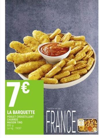 7  LA BARQUETTE POULET CROUSTILLANT CHURROS MAISON TINO 600 g Le kg: 1167  Transforme en  FRANCE