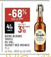 499  cunite  -68%  sur le 2  soit par  310  biere blonde triple  8% vol.  secret des moines  75 cl  le litre : 625 ou x2 413  unite  chap  triple  secker  on mol