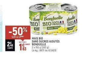 25  LUNITE  -50%  SUR LE 2  SOT PAR  UNITE  83  Bon Bonduelle BIO BIO 199  Mais  Mais  MAIS BIO  SANS SUCRES AJOUTÉS BONDUELLE  2 x 150 g (300 g)  Le kg: 8617 ou X2 610  duelle  100% PRANCAS