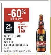 2%9  L'UNITÉ  -60%  SUR LE 2  BIÈRE BLONDE FORTE  SOIT PAR 2  12% VOL.  LA BIÈRE DU DÉMON  33 cl  Le litre: 694 ou X2 485  UNITE  60  DEMON